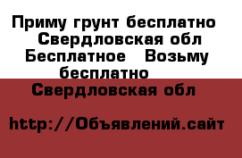 Приму грунт бесплатно. - Свердловская обл. Бесплатное » Возьму бесплатно   . Свердловская обл.